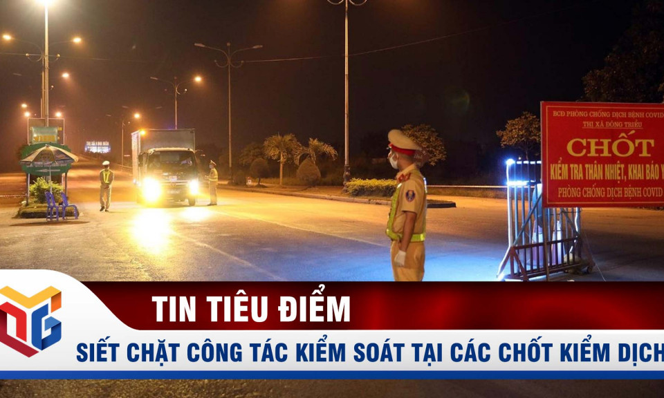 Siết chặt công tác kiểm soát tại các chốt kiểm dịch Covid-19