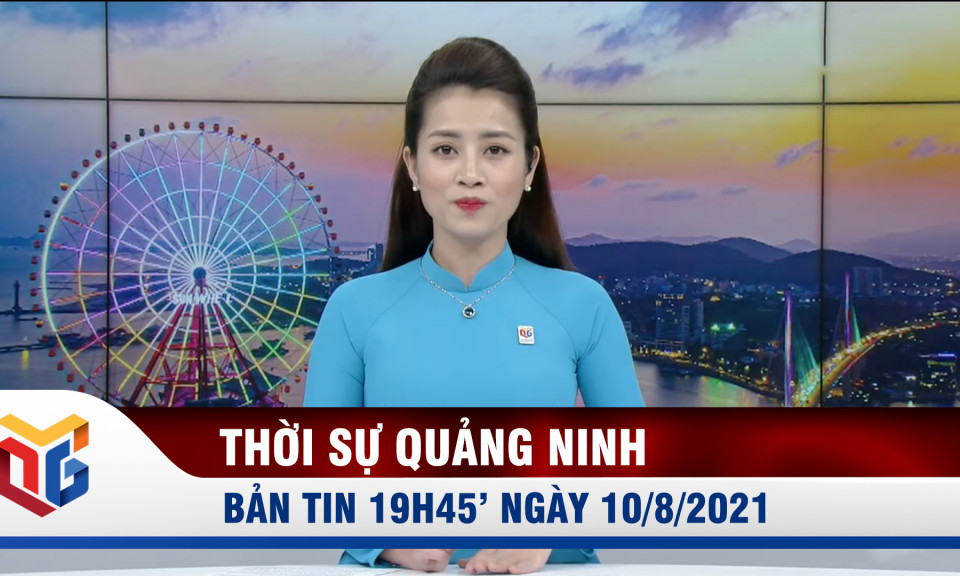 Bản tin thời sự 19h45' ngày 10/8/2021