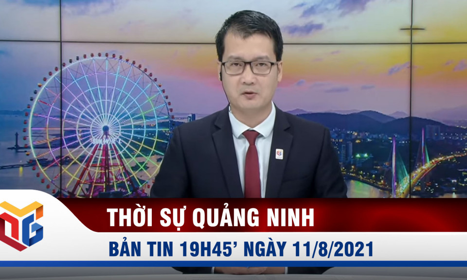 Bản tin thời sự 19h45' ngày 11/8/2021 