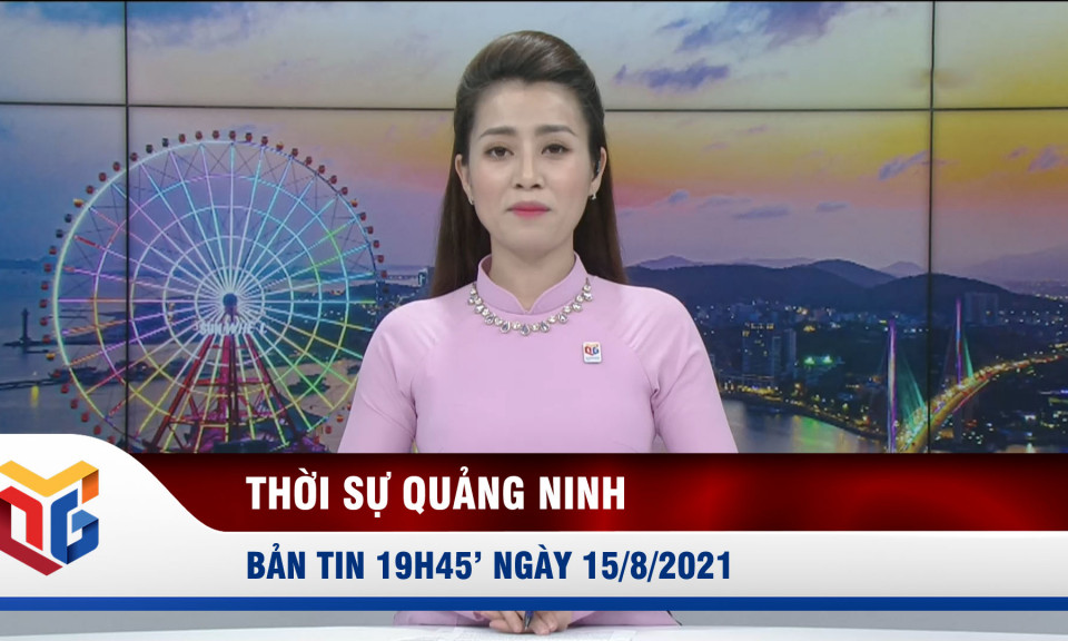 Bản tin thời sự 19h45' ngày 15/8/2021