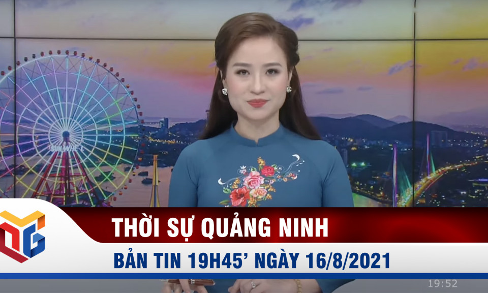 Bản tin thời sự 19h45' ngày 16/8/2021