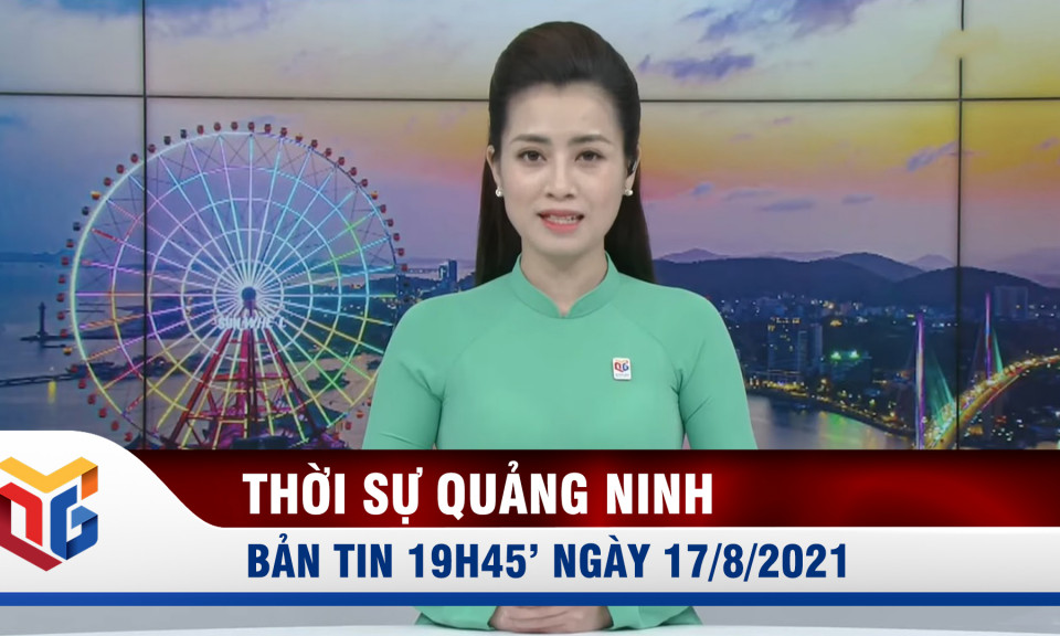 Bản tin thời sự 19h45' ngày 17/8/2021