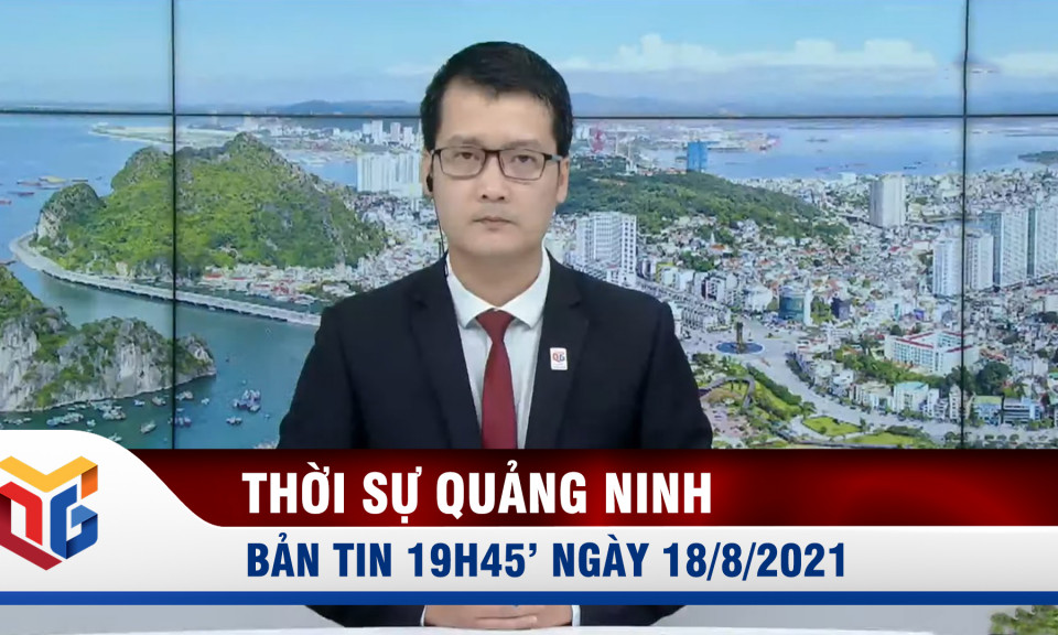 Bản tin thời sự 19h45' ngày 18/8/2021