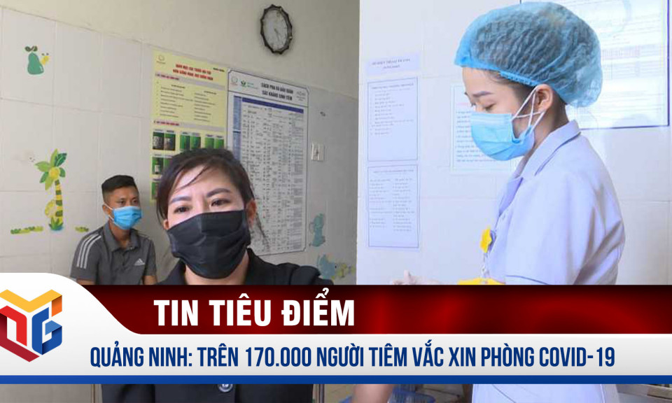 Quảng Ninh: Trên 170.000 người đã tiêm vắc xin phòng Covid-19