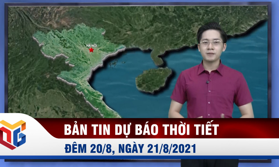 Bản tin dự báo thời tiết đêm 20/8, ngày 21/8/2021