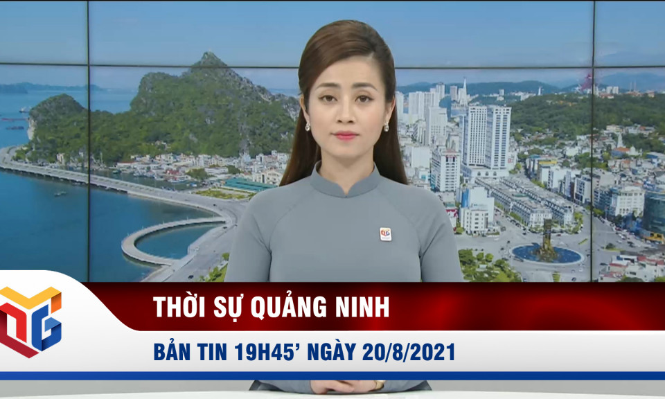 Bản tin thời sự 19h45' ngày 20/8/2021