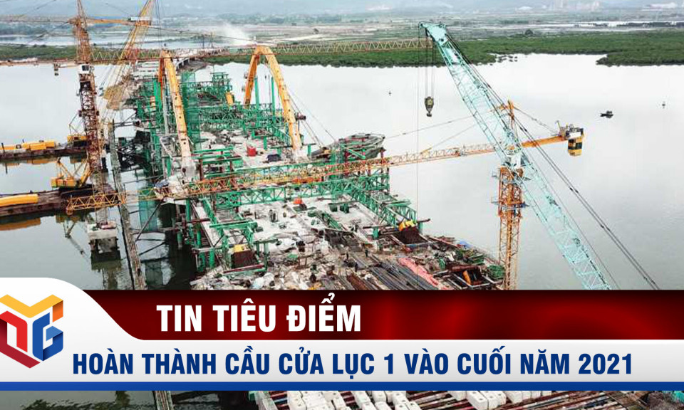 Hoàn thành cầu Cửa Lục 1 vào cuối năm 2021