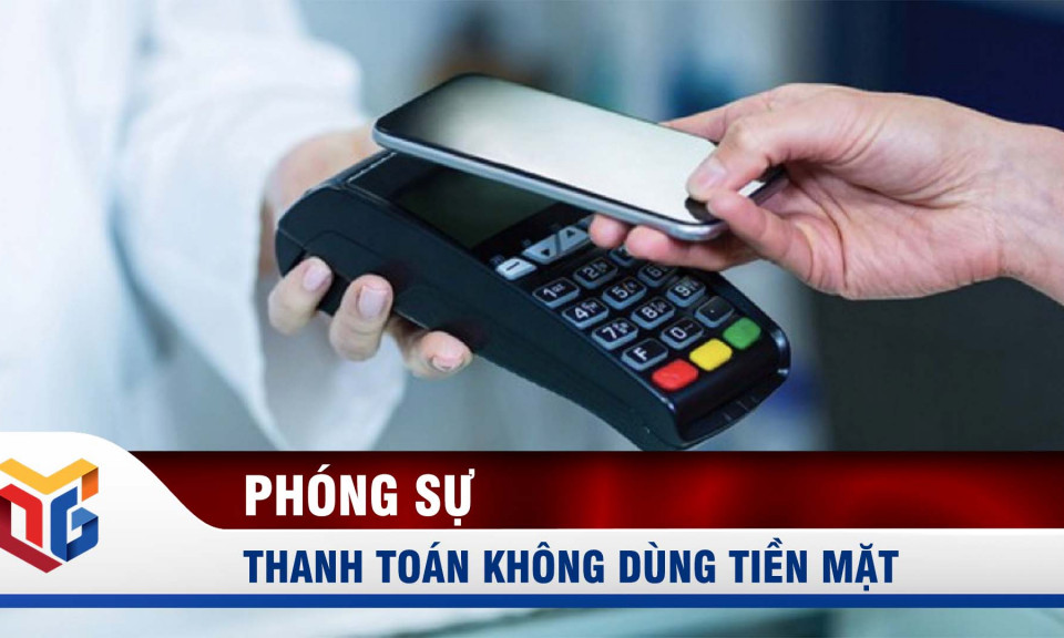 Thanh toán không dùng tiền mặt - Giải pháp giảm thủ tục hành chính