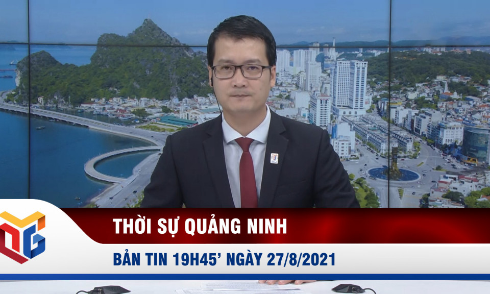 Bản tin thời sự 19h45' ngày 27/8/2021