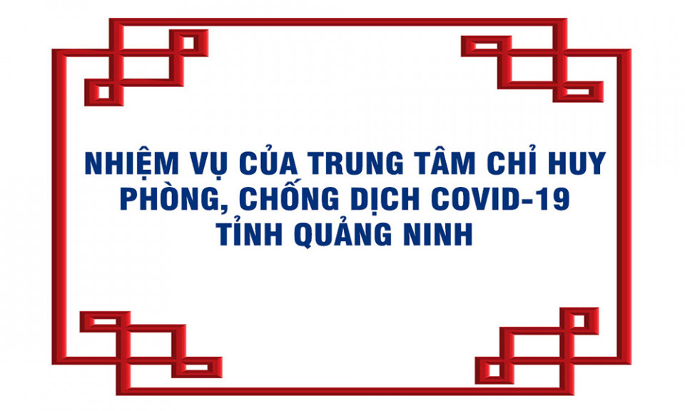 Nhiệm vụ của Trung tâm Chỉ huy phòng, chống dịch COVID-19 tỉnh Quảng Ninh