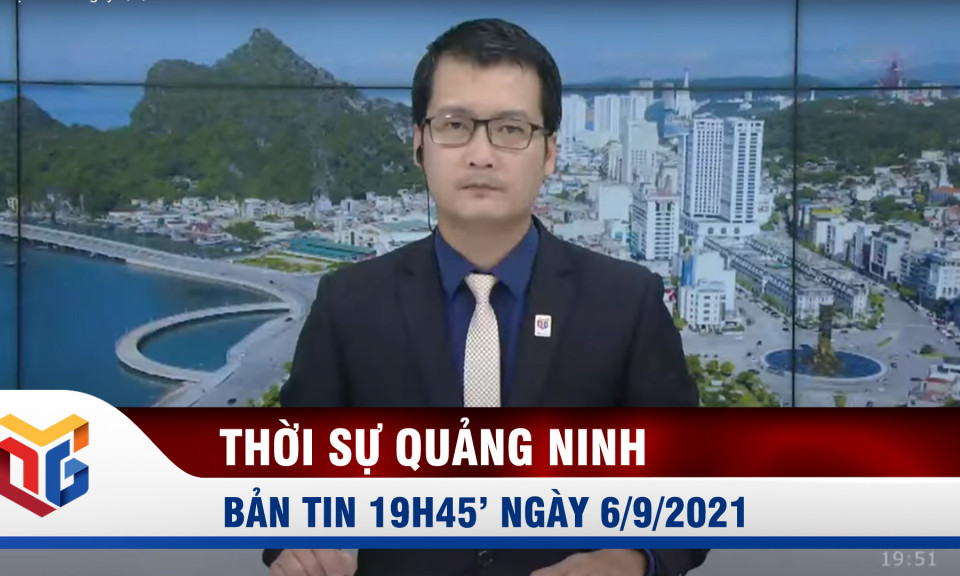 Bản tin thời sự 19h45' ngày 6/9/2021