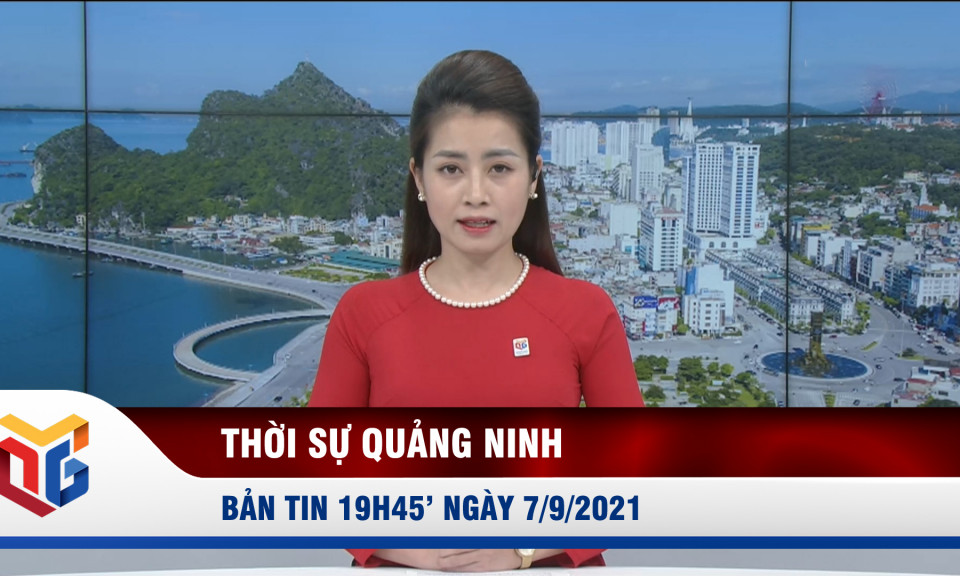 Bản tin thời sự 19h45' ngày 7/9/2021