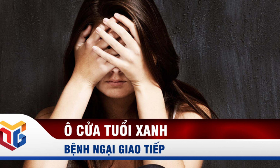 Ô cửa tuổi xanh: Bệnh ngại giao tiếp