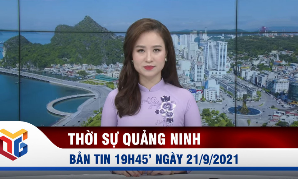 Bản tin thời sự 19h45' ngày 21/9/2021