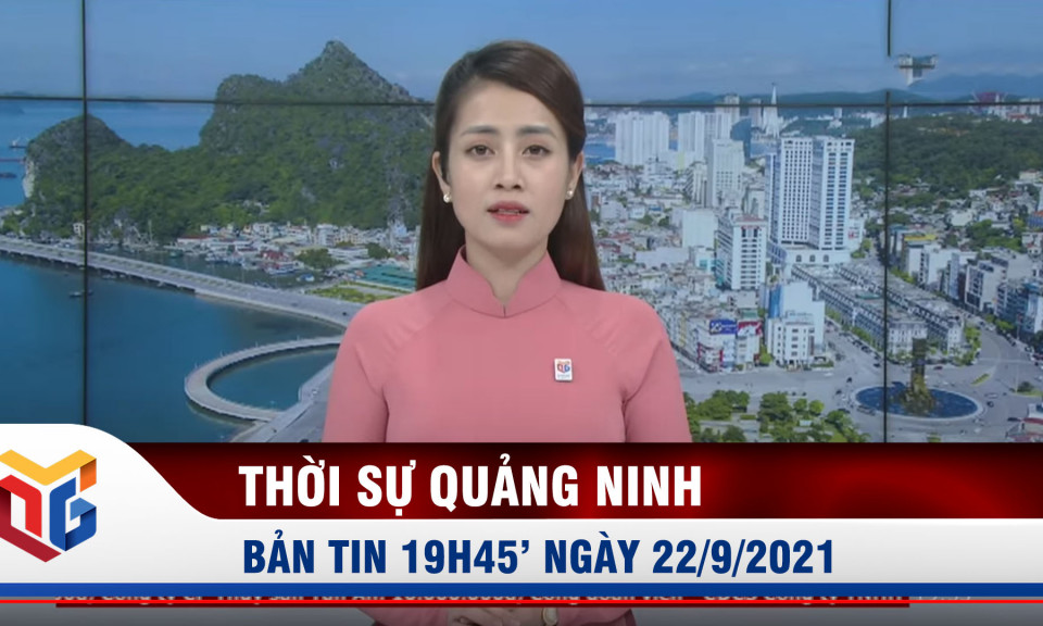 Bản tin thời sự 19h45' ngày 22/9/2021