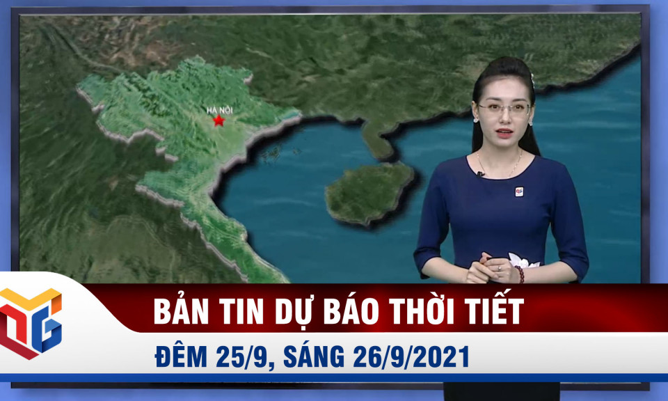 Bản tin Dự báo thời tiết đêm 25/9, sáng 26/9/2021