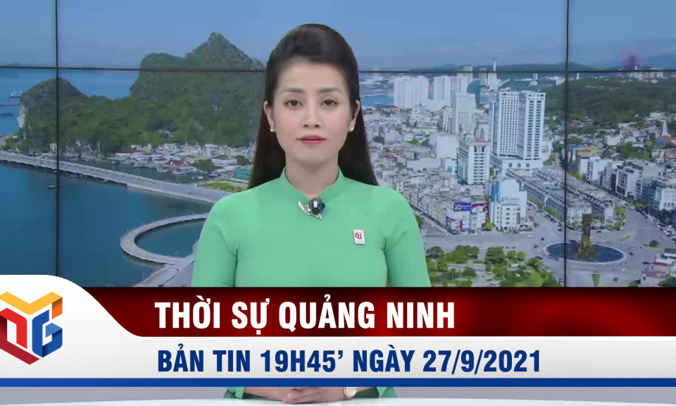 Bản tin thời sự 19h45' ngày 27/9/2021