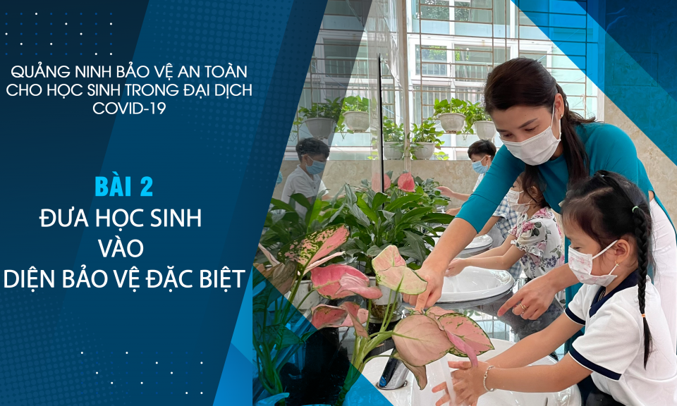 Quảng Ninh bảo vệ an toàn cho học sinh trong đại dịch Covid-19 - Bài 2: Đưa trẻ em vào diện bảo vệ đặc biệt