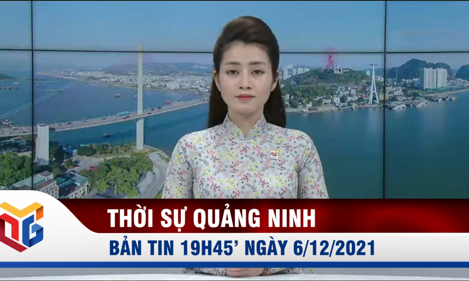 Bản tin thời sự 19h45' ngày 6/12/2021