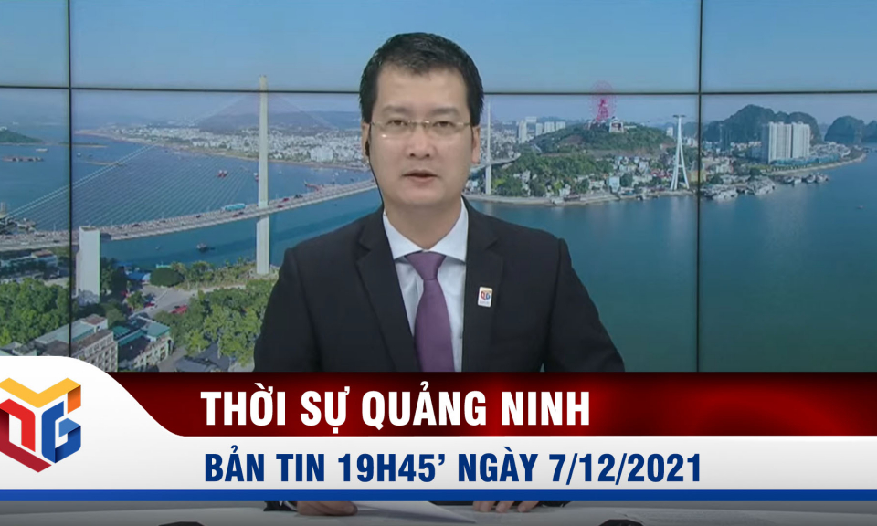 Bản tin thời sự 19h45' ngày 7/12/2021