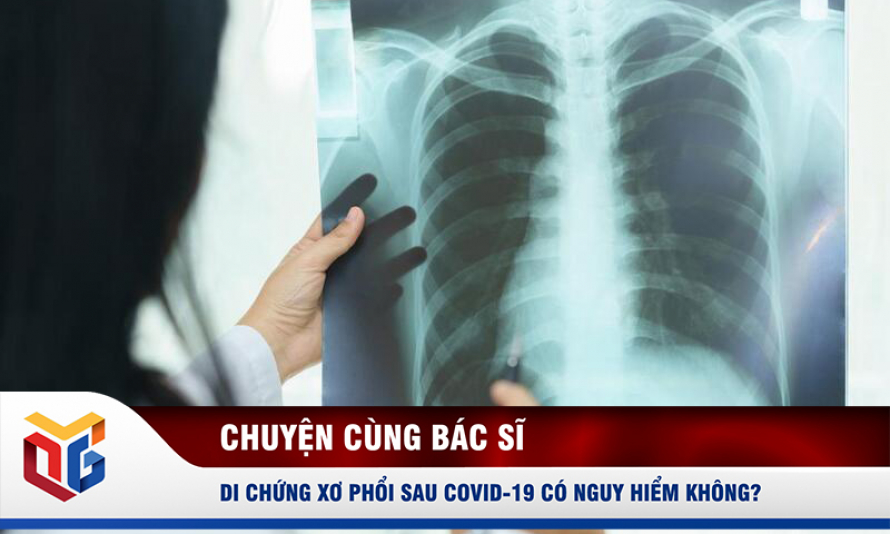 Di chứng xơ phổi sau Covid-19 có nguy hiểm không?