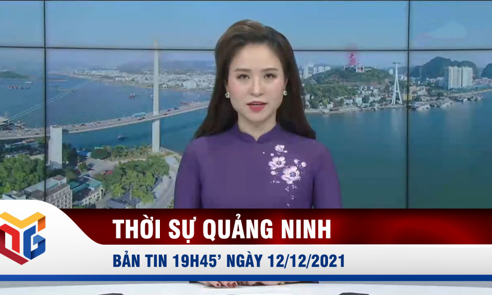 Bản tin thời sự 19h45' ngày 12/12/2021