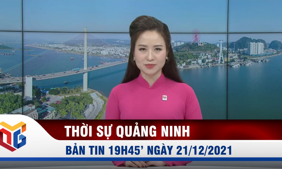 Bản tin thời sự 19h45' ngày 21/12/2021