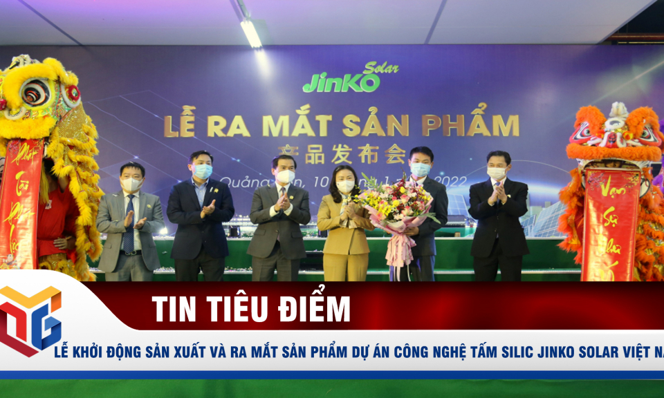 Lễ khởi động sản xuất và ra mắt sản phẩm dự án công nghệ tấm silic Jinko Solar Việt Nam