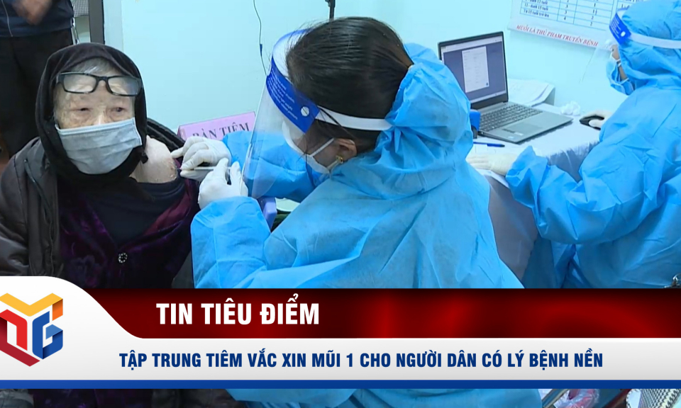 Tập trung tiêm vắc xin mũi 1 cho người dân có lý bệnh nền