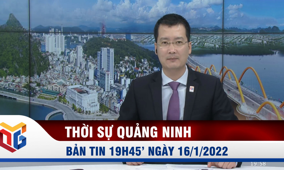 Bản tin thời sự 19h45' ngày 16/1/2022