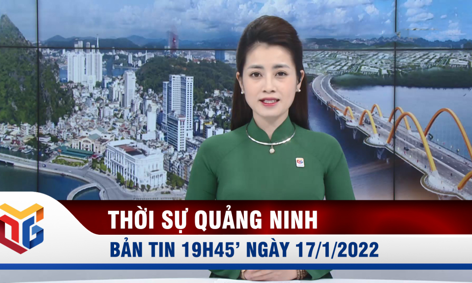 Bản tin thời sự 19h45' ngày 17/1/2022