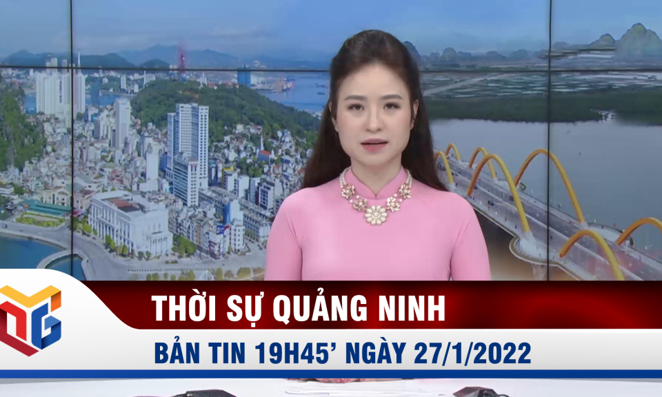 Bản tin thời sự 19h45' ngày 27/1/2022