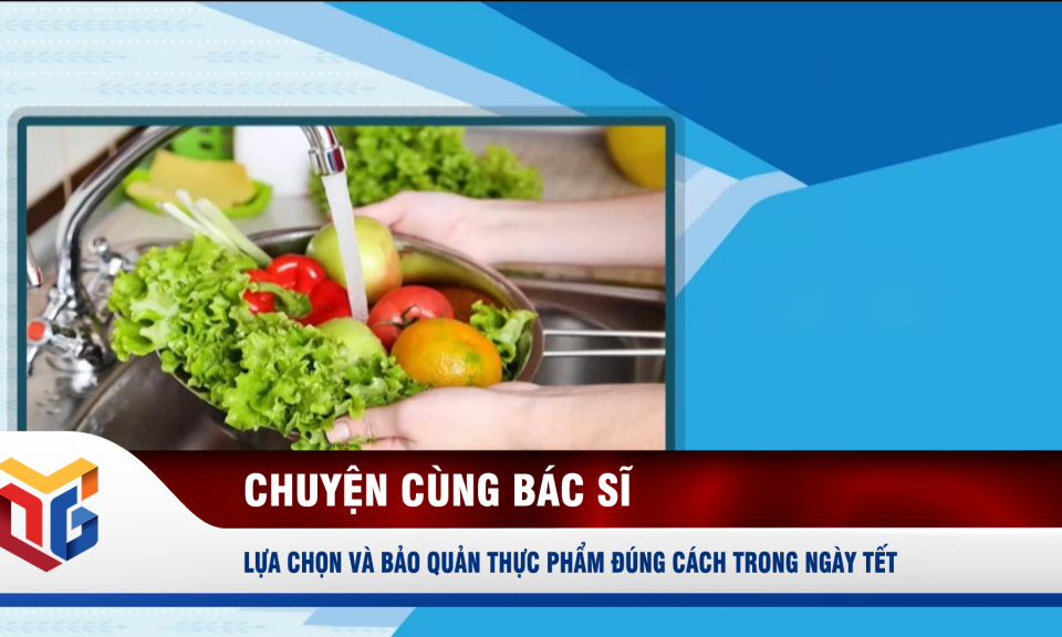 Lựa chọn và bảo quản thực phẩm đúng cách trong ngày Tết