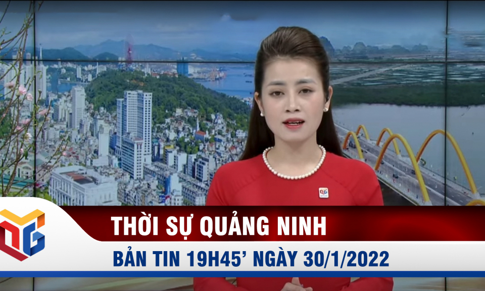 Bản tin thời sự 19h45' ngày 30/1/2022