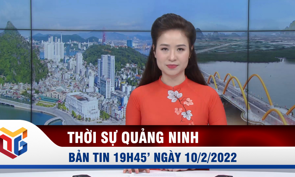 Bản tin thời sự 19h45' ngày 10/2/2022