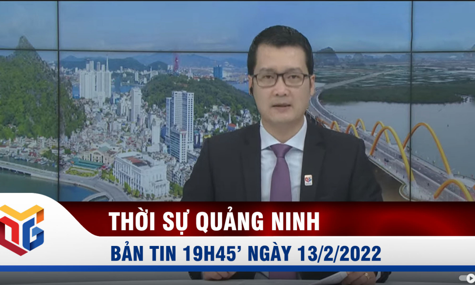 Bản tin thời sự 19h45' ngày 13/2/2022