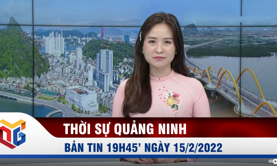 Bản tin thời sự 19h45' ngày 15/2/2022