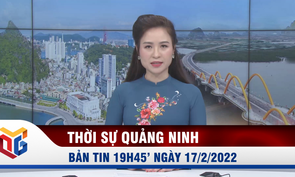 Bản tin thời sự 19h45' ngày 17/2/2022