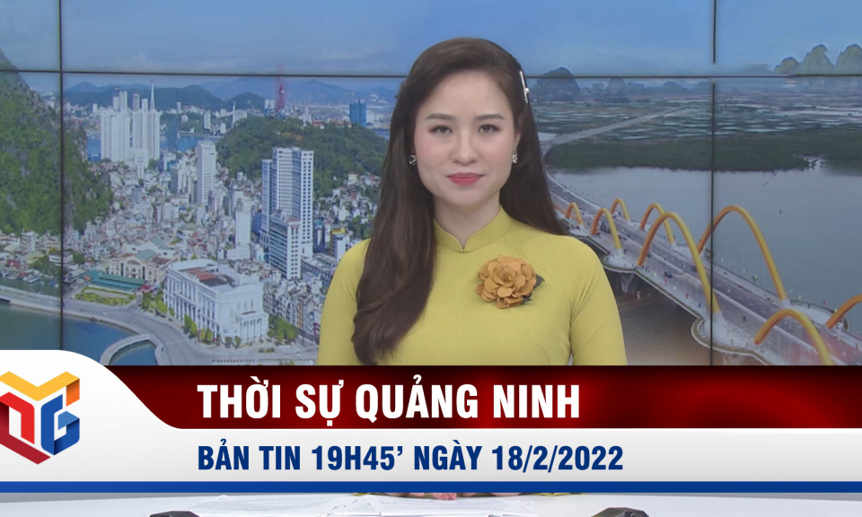 Bản tin thời sự 19h45' ngày 18/2/2022
