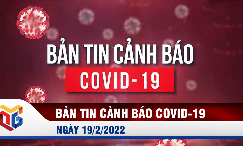 Bản tin cảnh báo Covid-19 ngày 19/2