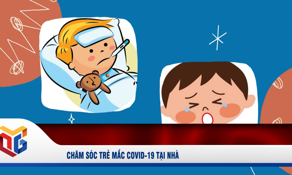 Chăm sóc trẻ mắc Covid-19 tại nhà