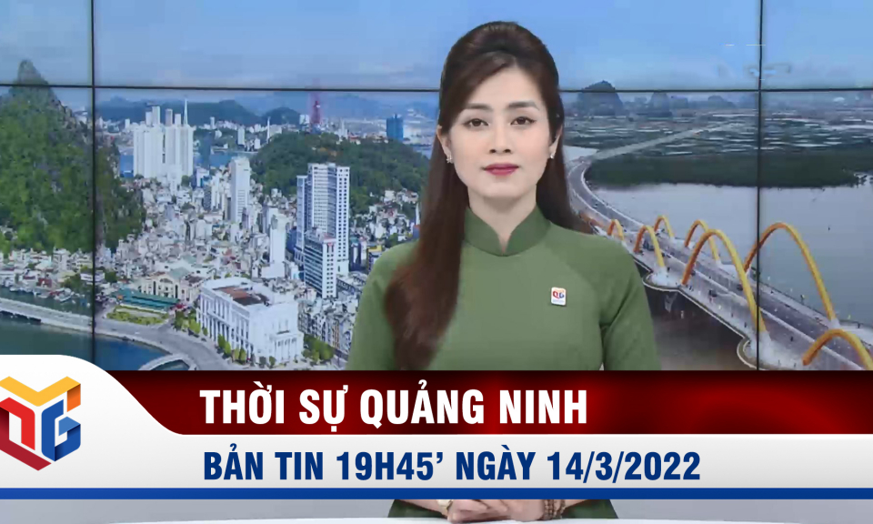 Bản tin thời sự 19h45' ngày 14/3/2022