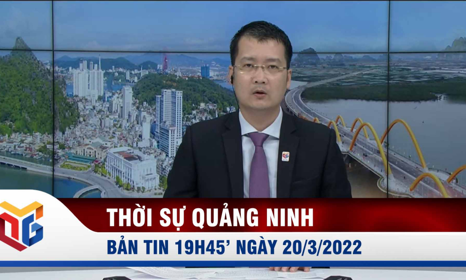 Bản tin thời sự 19h45' ngày 20/3/2022