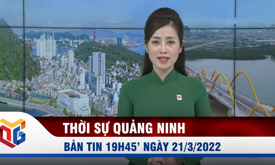 Bản tin thời sự 19h45' ngày 21/3/2022