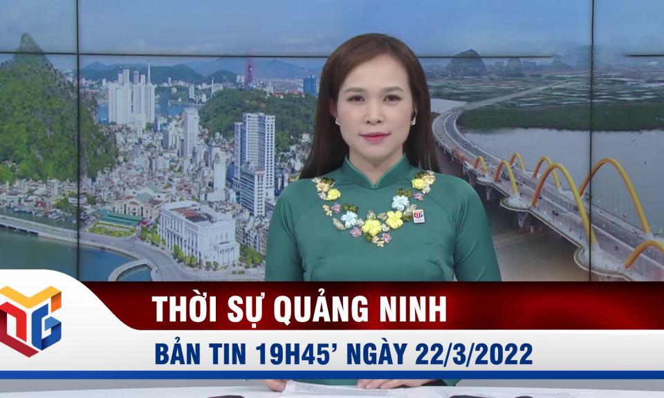 Bản tin thời sự 19h45' ngày 22/3/2022