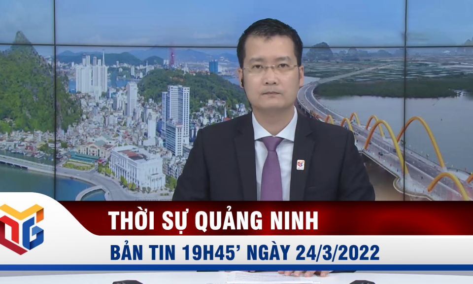 Bản tin thời sự 19h45' ngày 24/3/2022