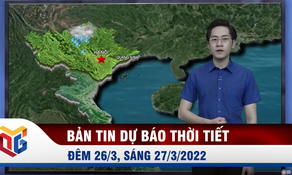 Bản tin dự báo thời tiết đêm 26, ngày 27/3/2022