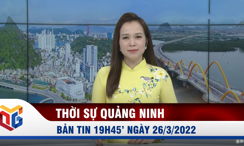 Bản tin thời sự 19h45' ngày 26/3/2022