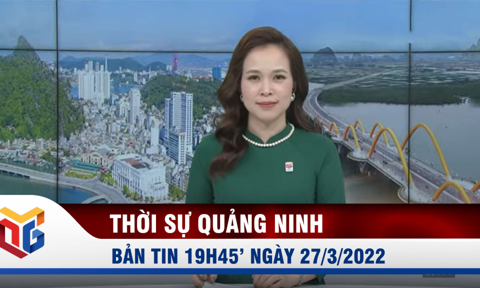 Bản tin thời sự 19h45' ngày 27/3/2022