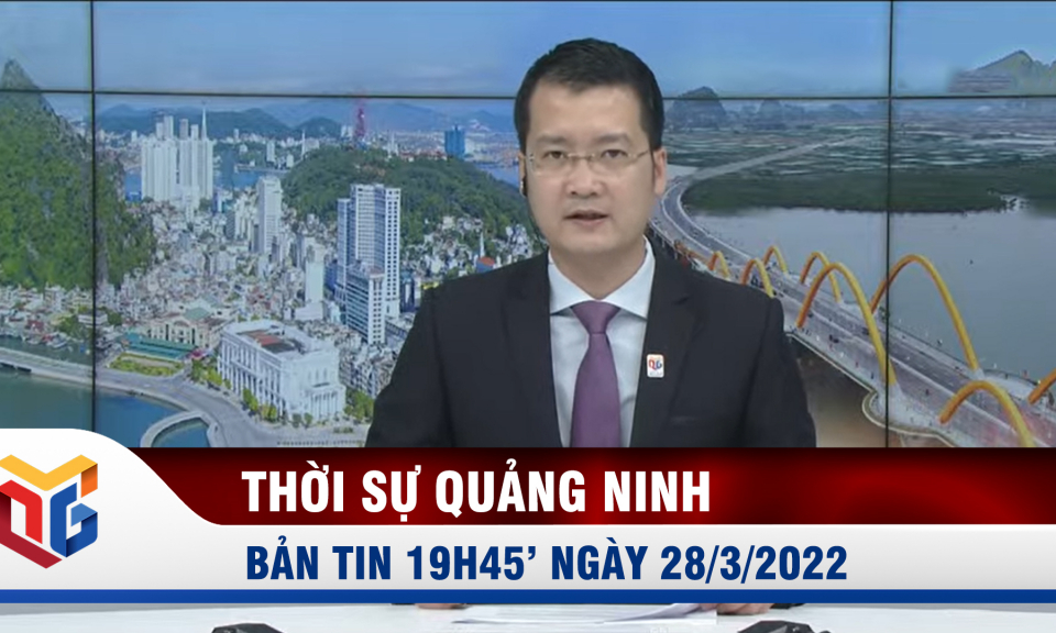 Bản tin thời sự 19h45' ngày 28/3/2022